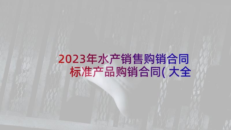 2023年水产销售购销合同 标准产品购销合同(大全5篇)