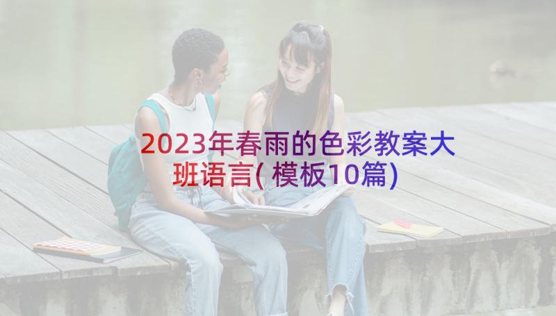 2023年春雨的色彩教案大班语言(模板10篇)