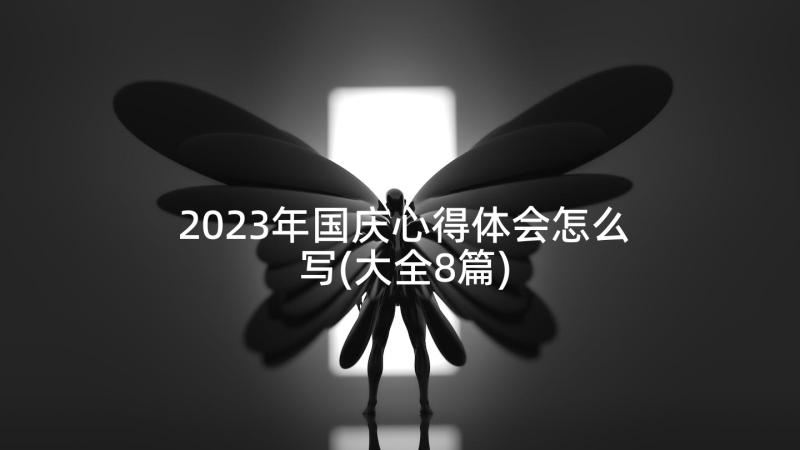 2023年国庆心得体会怎么写(大全8篇)