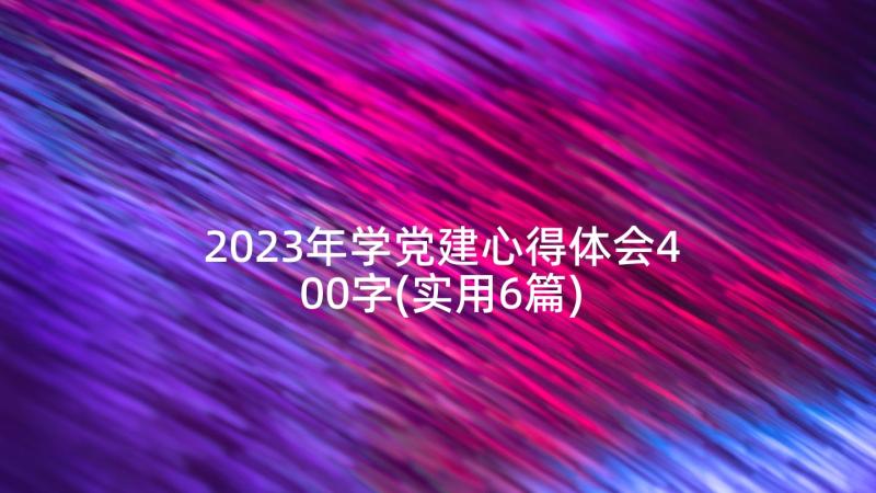 2023年学党建心得体会400字(实用6篇)