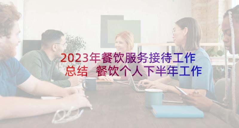 2023年餐饮服务接待工作总结 餐饮个人下半年工作计划(通用7篇)