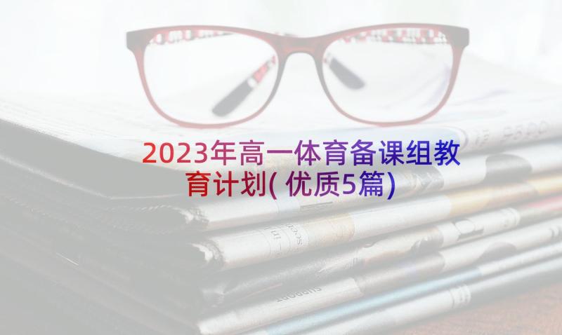 2023年高一体育备课组教育计划(优质5篇)