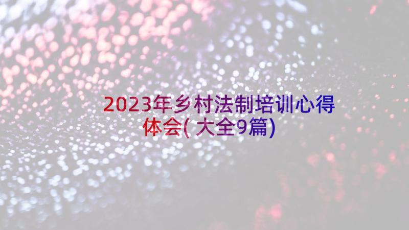 2023年乡村法制培训心得体会(大全9篇)