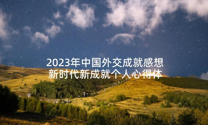 2023年中国外交成就感想 新时代新成就个人心得体会(优质9篇)