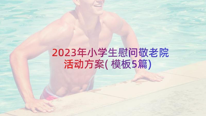 2023年小学生慰问敬老院活动方案(模板5篇)