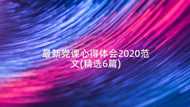 最新党课心得体会2020范文(精选6篇)