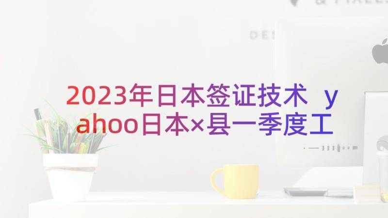 2023年日本签证技术 yahoo日本×县一季度工作总结(优秀5篇)