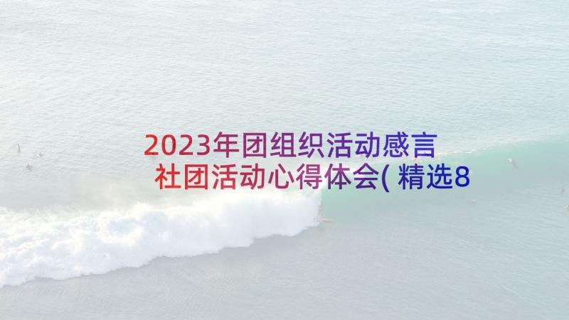 2023年团组织活动感言 社团活动心得体会(精选8篇)