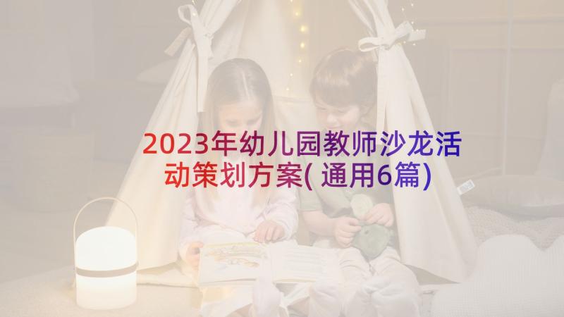 2023年幼儿园教师沙龙活动策划方案(通用6篇)