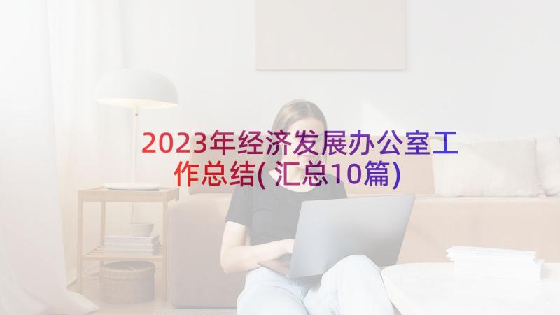 2023年经济发展办公室工作总结(汇总10篇)