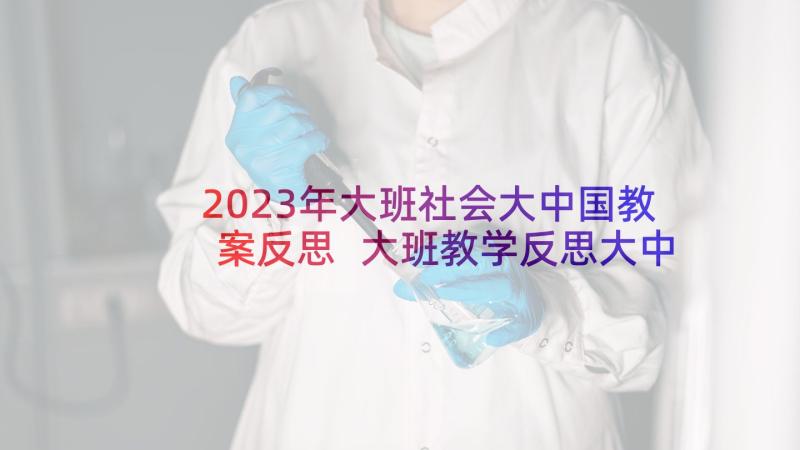2023年大班社会大中国教案反思 大班教学反思大中国(通用5篇)