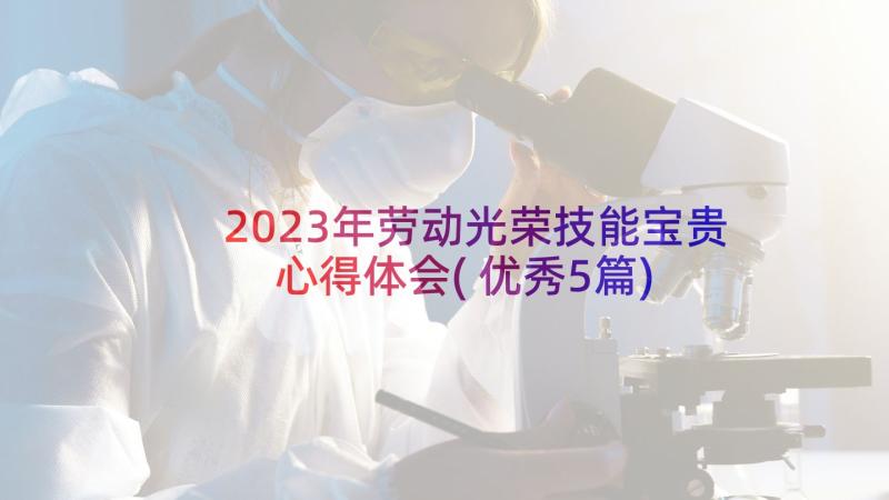 2023年劳动光荣技能宝贵心得体会(优秀5篇)