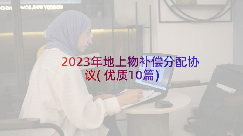 2023年地上物补偿分配协议(优质10篇)