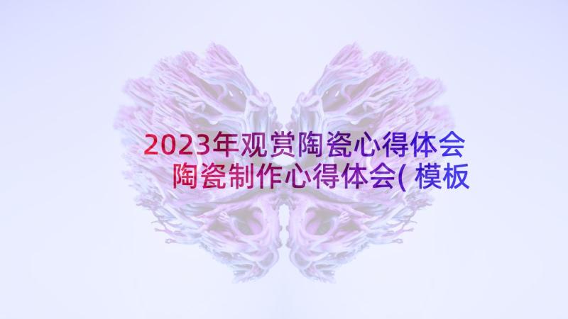 2023年观赏陶瓷心得体会 陶瓷制作心得体会(模板5篇)