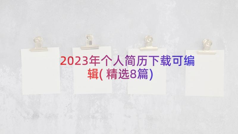 2023年个人简历下载可编辑(精选8篇)