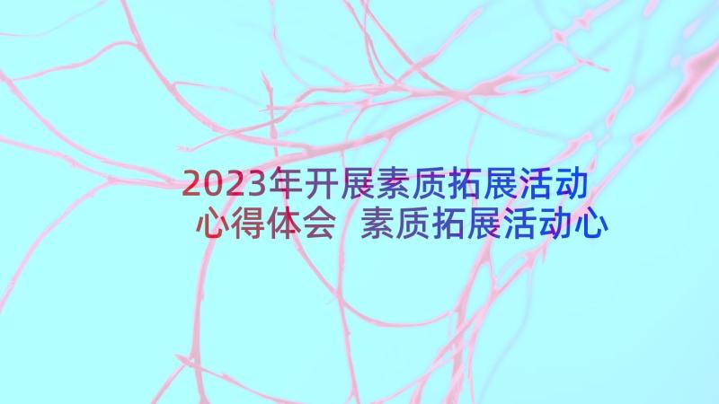 2023年开展素质拓展活动心得体会 素质拓展活动心得体会格式(大全5篇)