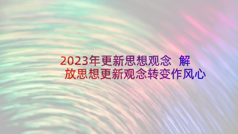 2023年更新思想观念 解放思想更新观念转变作风心得体会(实用5篇)