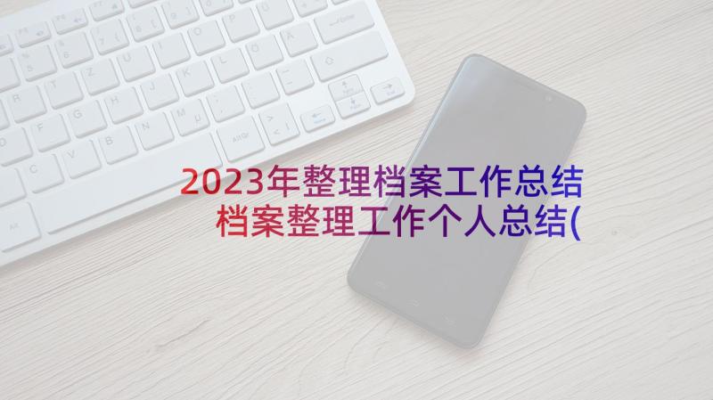 2023年整理档案工作总结 档案整理工作个人总结(通用6篇)