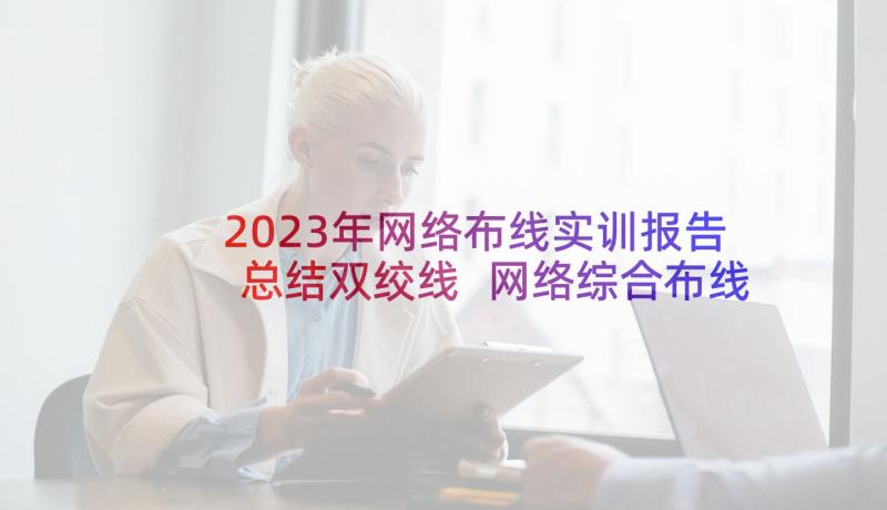 2023年网络布线实训报告总结双绞线 网络综合布线实习报告(精选5篇)