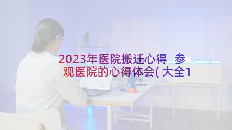 2023年医院搬迁心得 参观医院的心得体会(大全10篇)