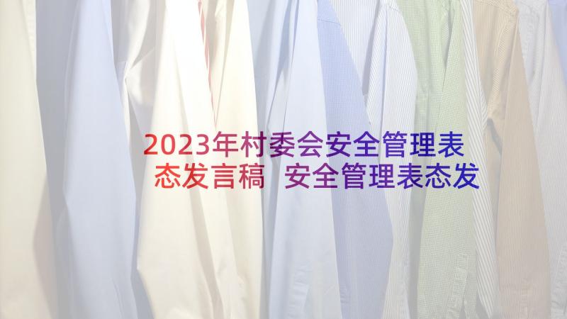 2023年村委会安全管理表态发言稿 安全管理表态发言稿(大全8篇)