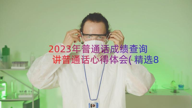 2023年普通话成绩查询 讲普通话心得体会(精选8篇)