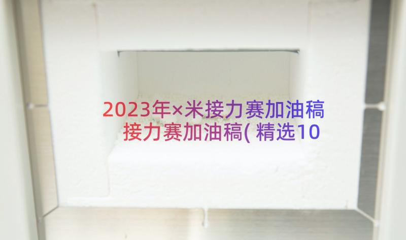 2023年×米接力赛加油稿 接力赛加油稿(精选10篇)