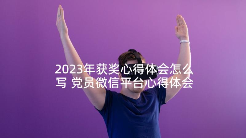 2023年获奖心得体会怎么写 党员微信平台心得体会共(实用6篇)