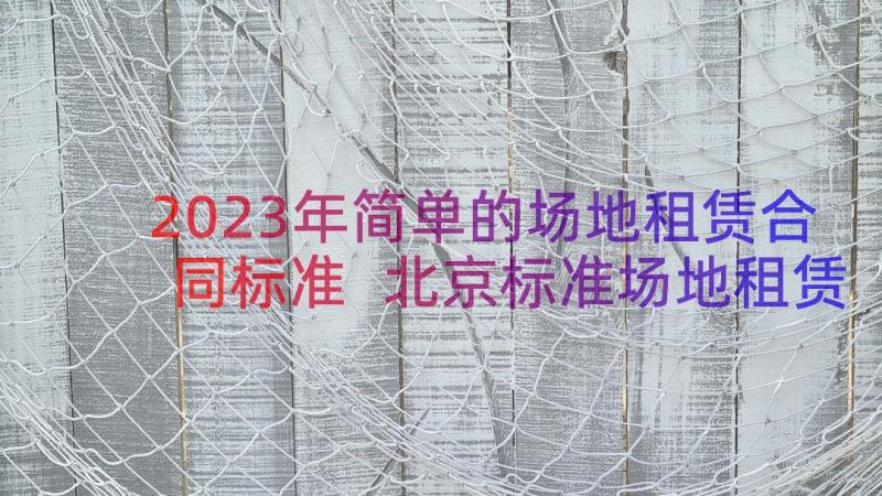 2023年简单的场地租赁合同标准 北京标准场地租赁合同(大全16篇)