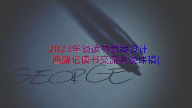 2023年谈读书教案设计 西游记读书交流会说课稿(精选8篇)