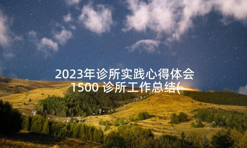 2023年诊所实践心得体会1500 诊所工作总结(实用8篇)
