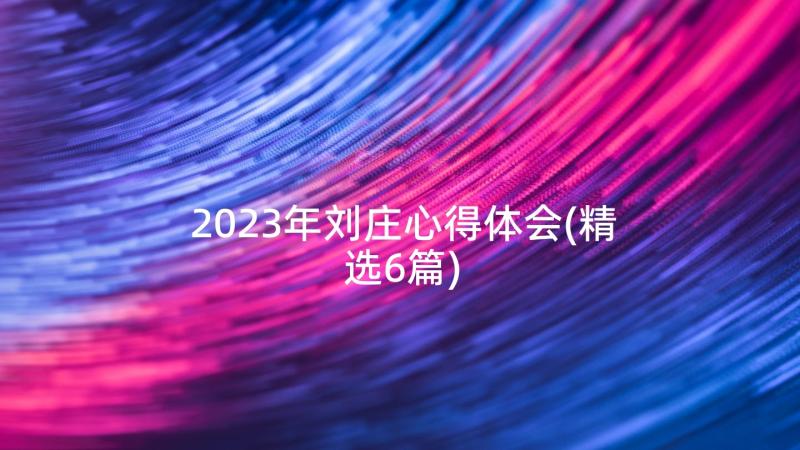 2023年刘庄心得体会(精选6篇)