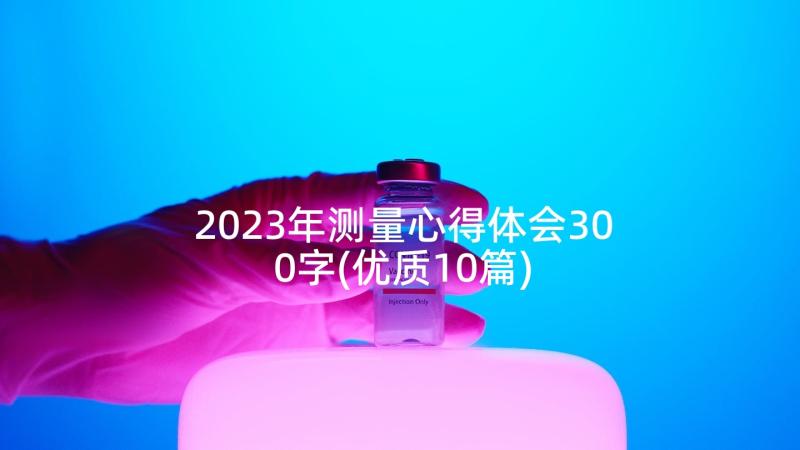 2023年测量心得体会300字(优质10篇)