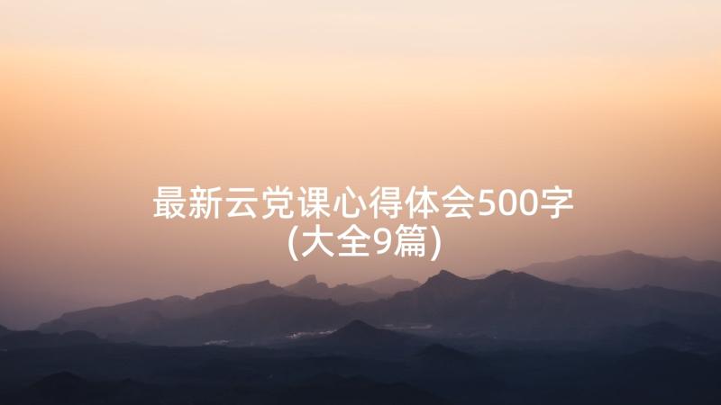 最新云党课心得体会500字(大全9篇)