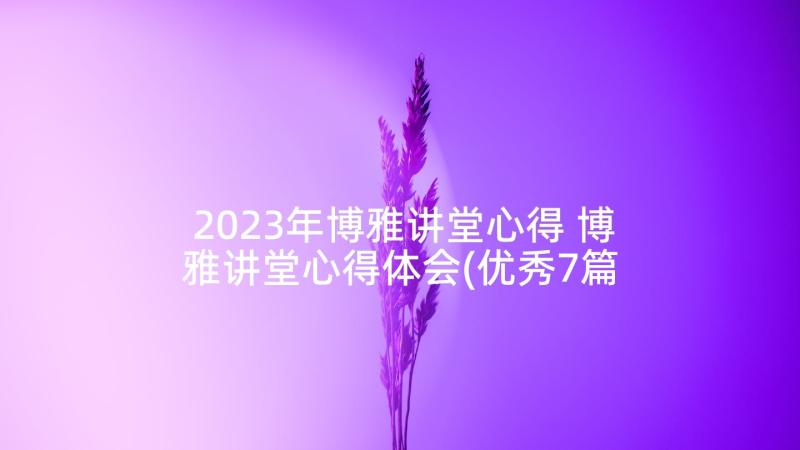 2023年博雅讲堂心得 博雅讲堂心得体会(优秀7篇)