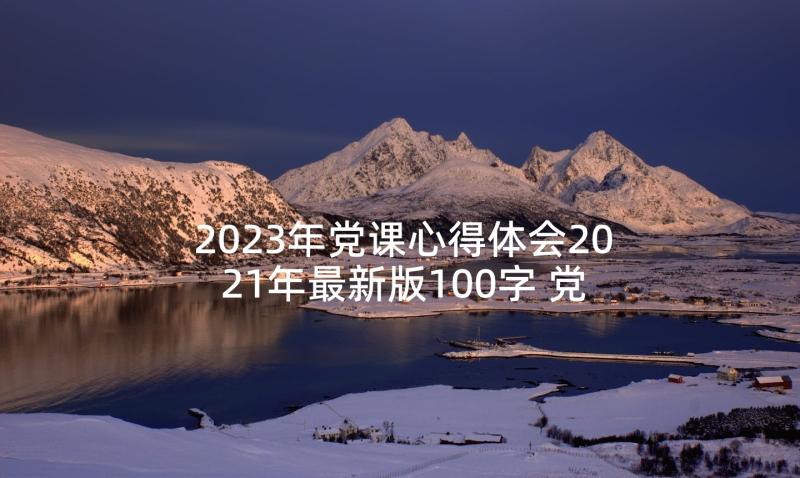 2023年党课心得体会2021年最新版100字 党课心得体会(汇总10篇)