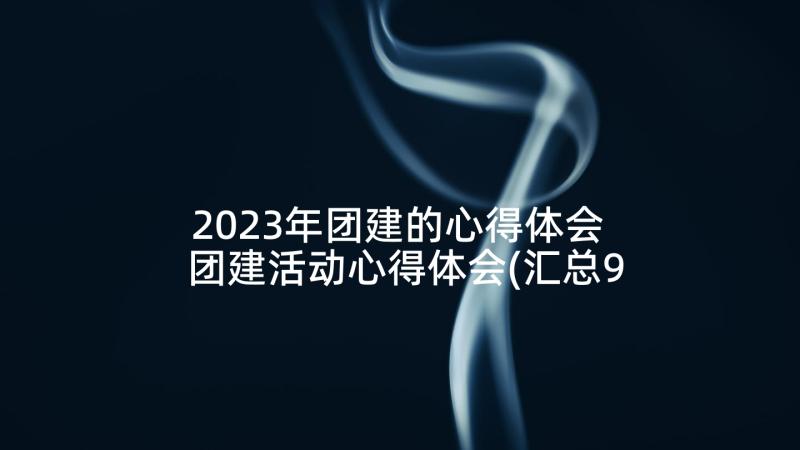 2023年团建的心得体会 团建活动心得体会(汇总9篇)