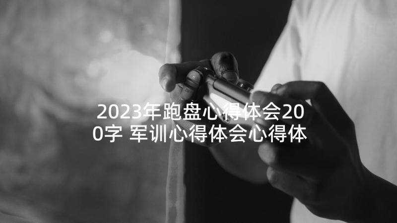 2023年跑盘心得体会200字 军训心得体会心得体会(大全5篇)