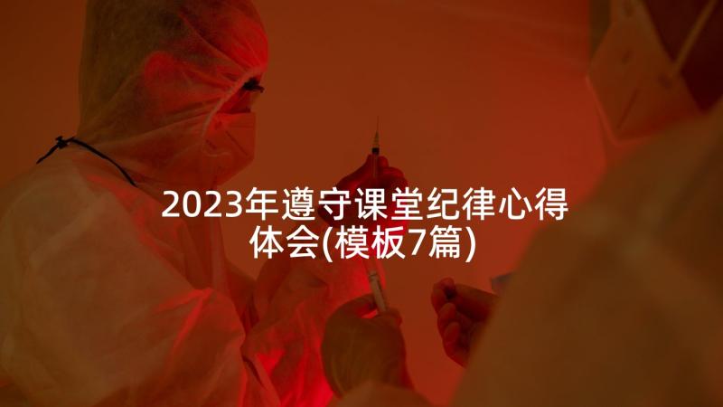 2023年遵守课堂纪律心得体会(模板7篇)