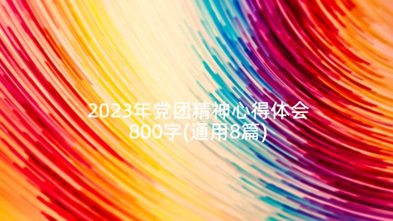 2023年党团精神心得体会800字(通用8篇)