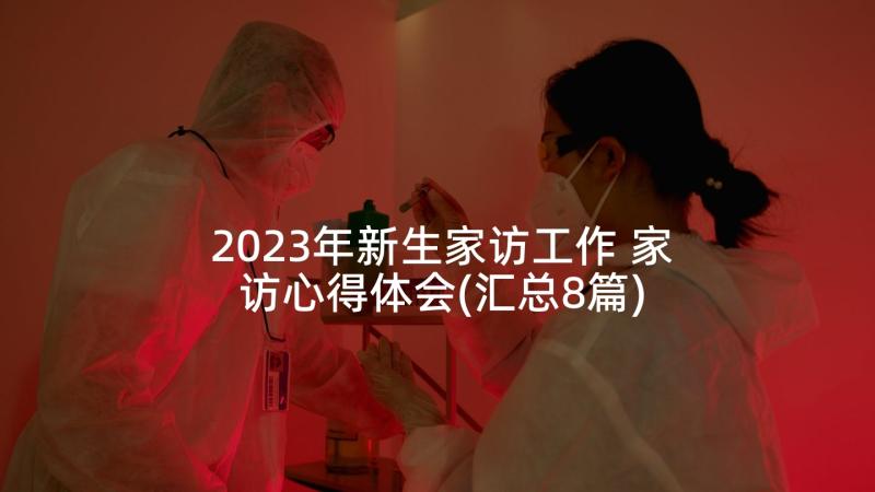 2023年新生家访工作 家访心得体会(汇总8篇)
