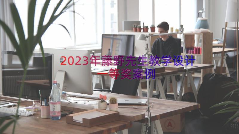 2023年藤野先生教学设计一等奖（案例15篇）
