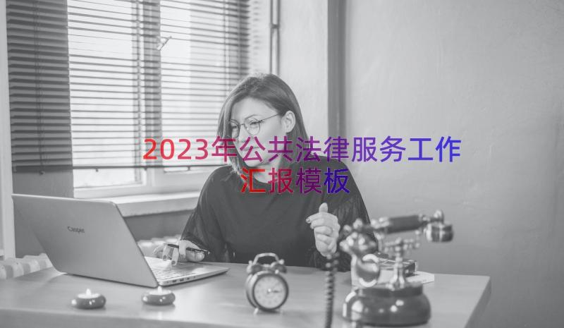 2023年公共法律服务工作汇报（模板18篇）