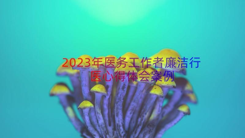 2023年医务工作者廉洁行医心得体会（案例15篇）