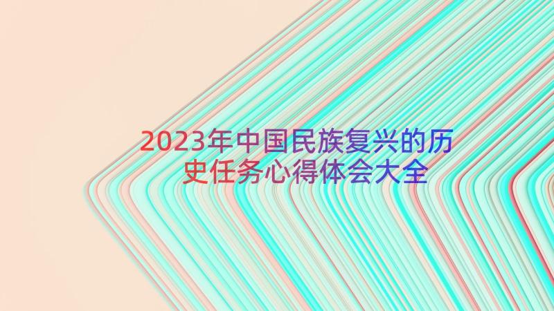 2023年中国民族复兴的历史任务心得体会大全（16篇）