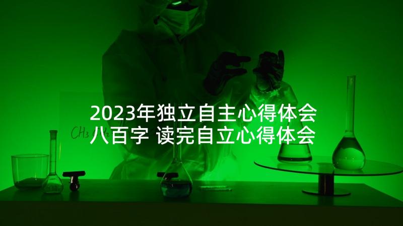 2023年独立自主心得体会八百字 读完自立心得体会(大全7篇)