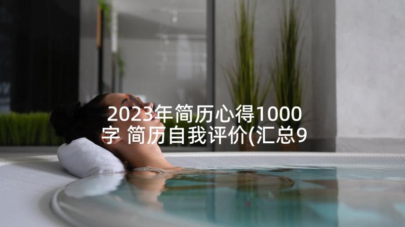 2023年简历心得1000字 简历自我评价(汇总9篇)