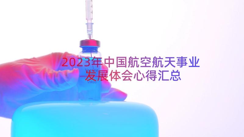 2023年中国航空航天事业发展体会心得（汇总17篇）
