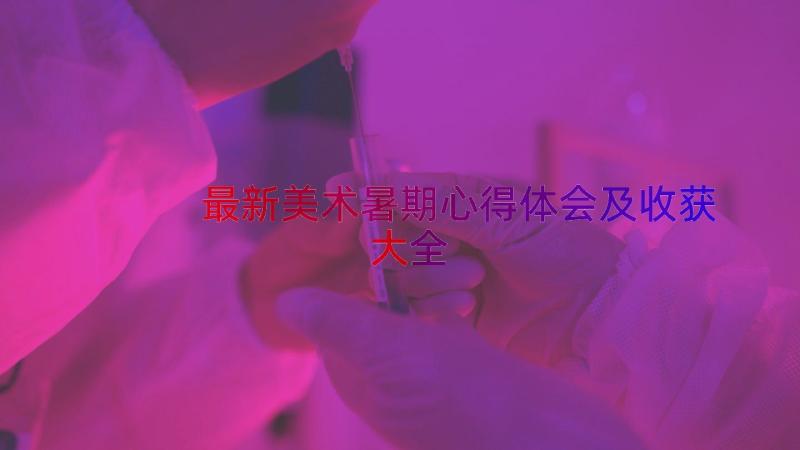 最新美术暑期心得体会及收获大全（14篇）