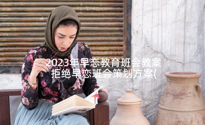 2023年早恋教育班会教案 拒绝早恋班会策划方案(模板7篇)